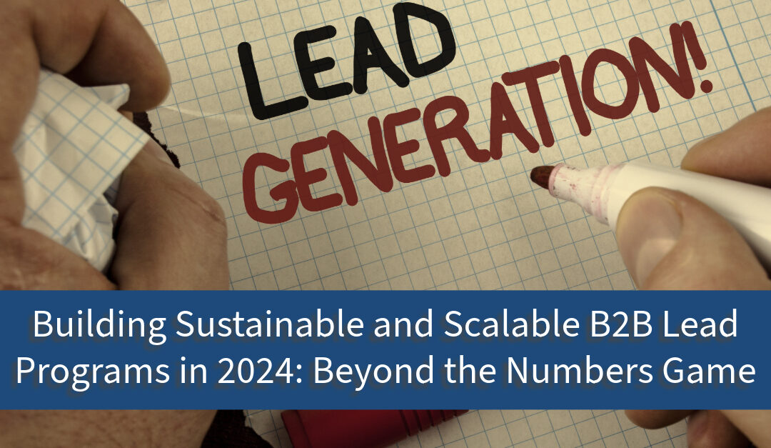 Building Sustainable and Scalable B2B Lead Programs in 2024: Beyond the Numbers Game