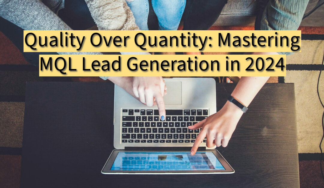 Quality Over Quantity: Mastering MQL Lead Generation in 2024