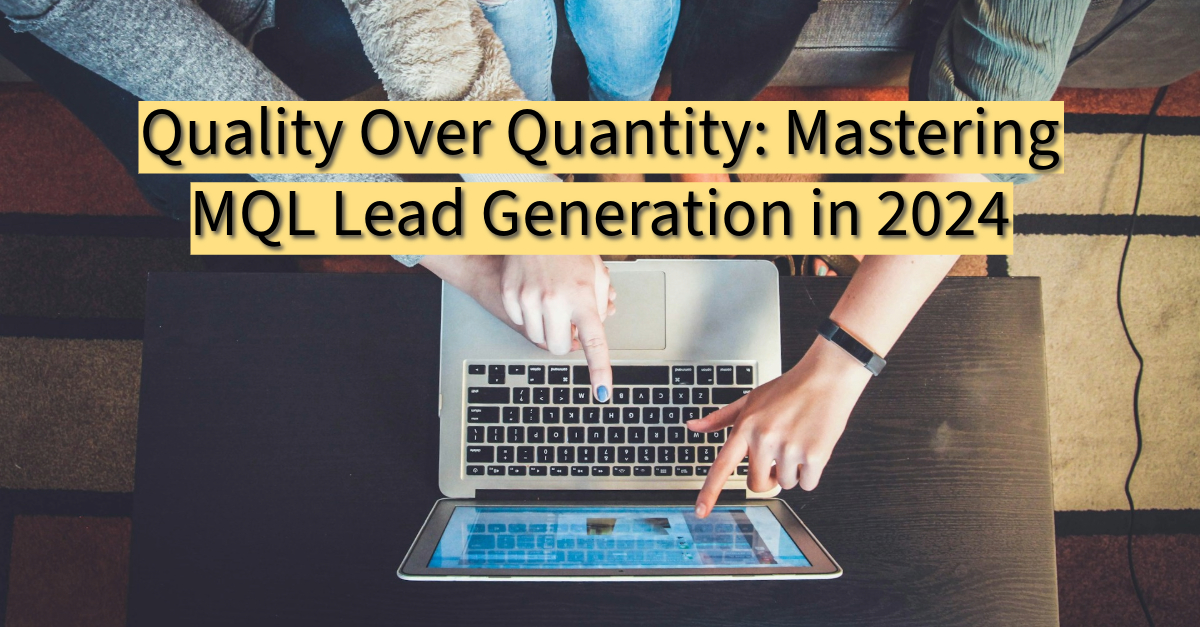 Quality Over Quantity: Mastering MQL Lead Generation in 2024